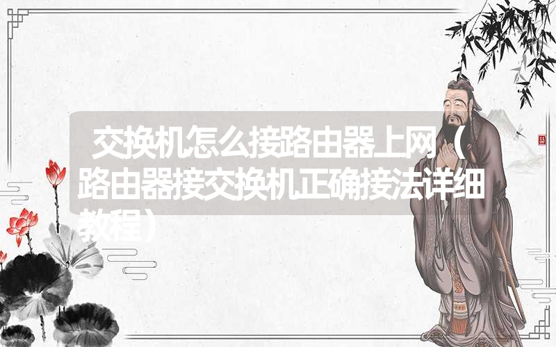 交换机怎么接路由器上网(路由器接交换机正确接法详细教程) 交换机怎么接路由器上网(路由器接交换机正确接法详细教程)