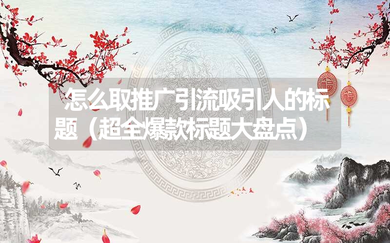 <font color='1677721'>怎么取推广引流吸引人的标题（超全爆款标题大盘点）</font>