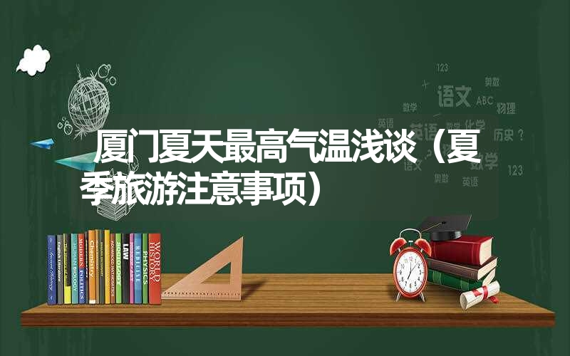 厦门夏天最高气温浅谈(夏季旅游注意事项) 厦门夏天最高气温浅谈(夏季旅游注意事项)