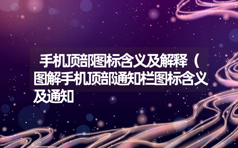 手机顶部图标含义及解释(图解手机顶部通知栏图标含义及通知 手机顶部图标含义及解释(图解手机顶部通知栏图标含义及通知