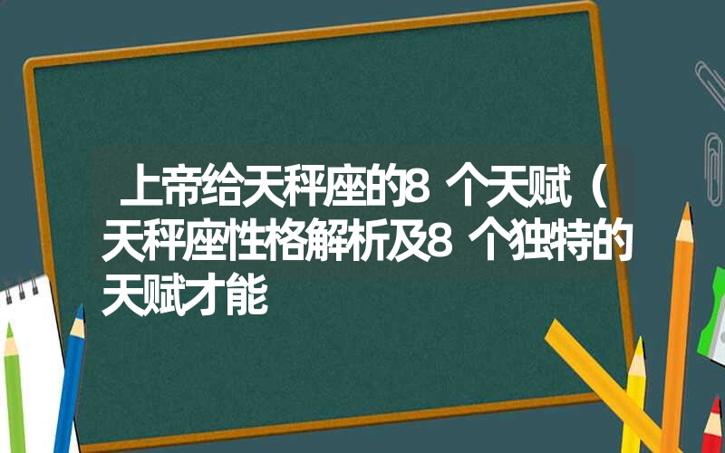 上帝给天秤座的8个天赋(天秤座性格解析及8个独特的天赋才能 上帝给天秤座的8个天赋(天秤座性格解析及8个独特的天赋才能
