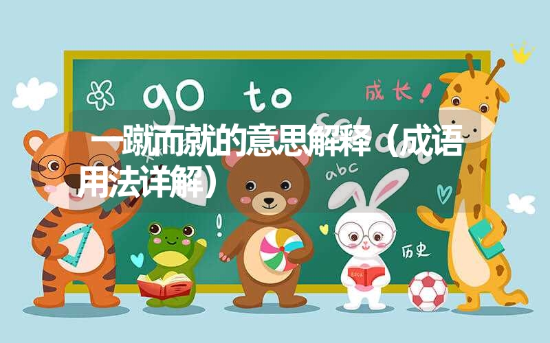 一蹴而就的意思解释(成语用法详解) 一蹴而就的意思解释(成语用法详解)