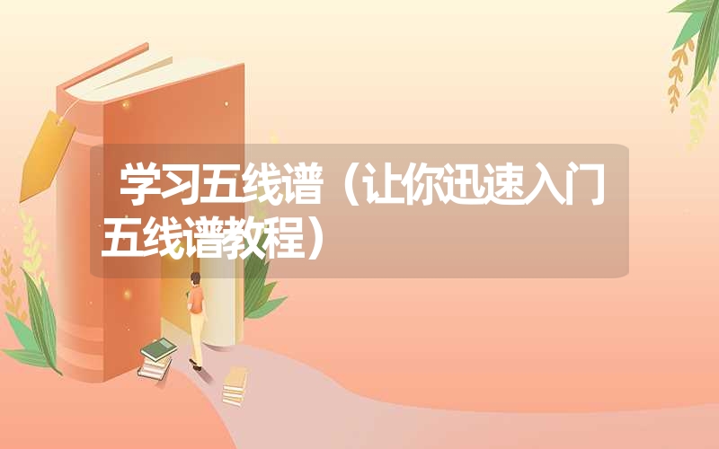 学习五线谱(让你迅速入门五线谱教程) 学习五线谱(让你迅速入门五线谱教程)