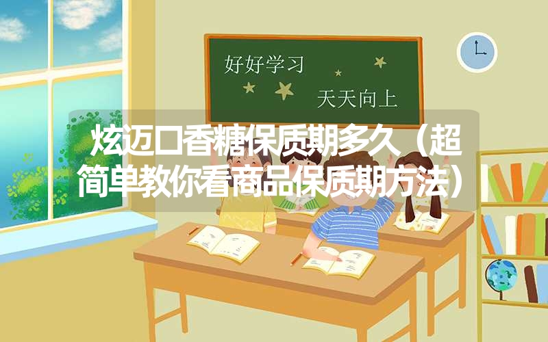 炫迈口香糖保质期多久(超简单教你看商品保质期方法) 炫迈口香糖保质期多久(超简单教你看商品保质期方法)