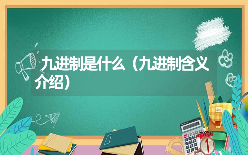 九进制是什么(九进制含义介绍) 九进制是什么(九进制含义介绍)
