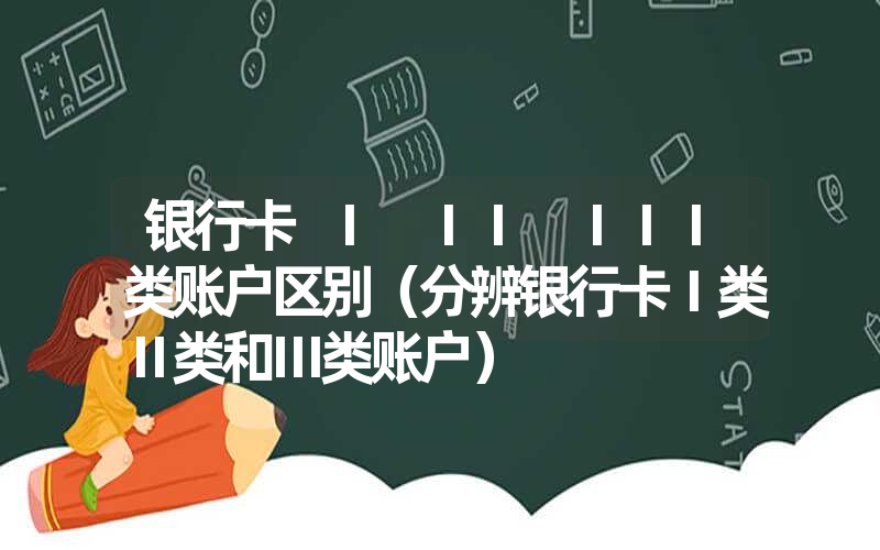 <font color='1677721'>银行卡 I II III类账户区别（分辨银行卡Ⅰ类Ⅱ类和Ⅲ类账户）</font>