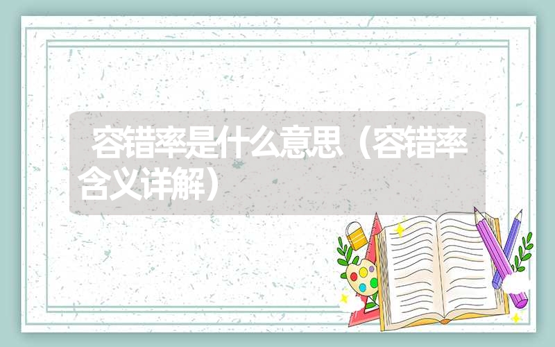 <font color='1677721'>容错率是什么意思（容错率含义详解）</font>