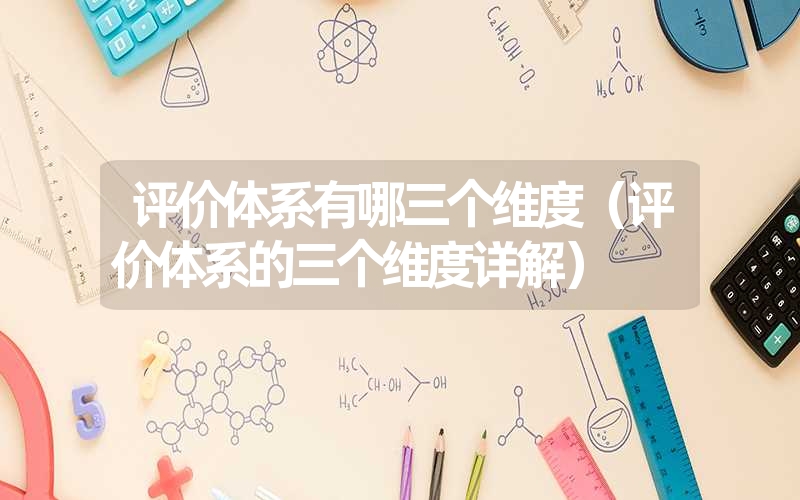 评价体系有哪三个维度(评价体系的三个维度详解) 评价体系有哪三个维度(评价体系的三个维度详解)