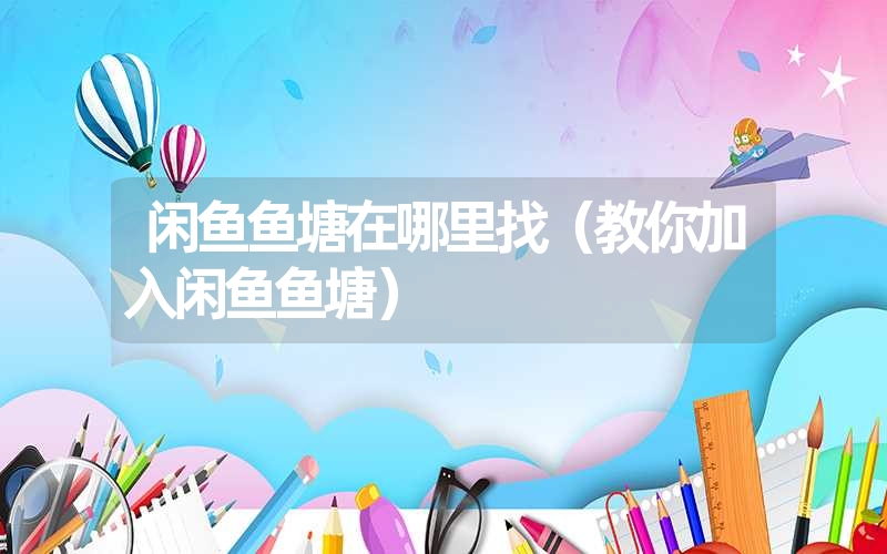 <font color='1677721'>闲鱼鱼塘在哪里找（教你加入闲鱼鱼塘）</font>