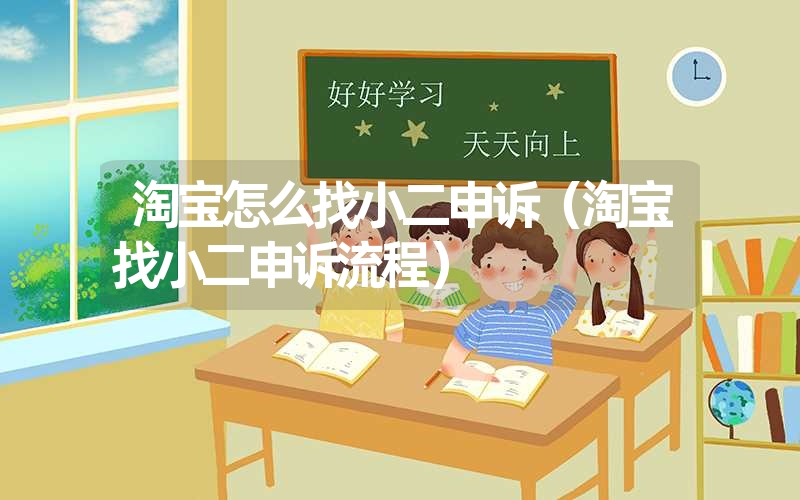 淘宝怎么找小二申诉(淘宝找小二申诉流程) 淘宝怎么找小二申诉(淘宝找小二申诉流程)