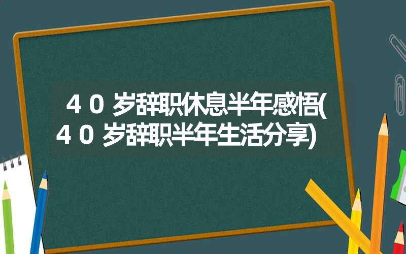 40岁辞职休息半年感悟(40岁辞职半年生活分享)