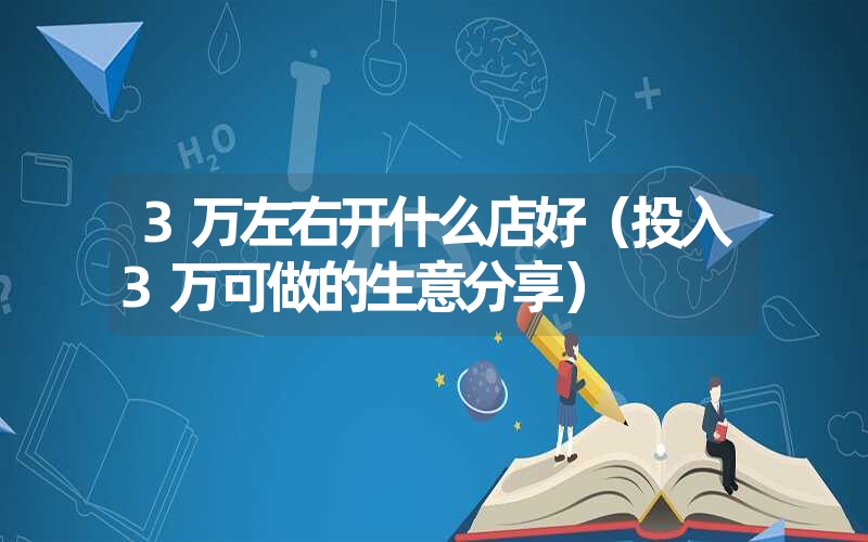 3万左右开什么店好(投入3万可做的生意分享) 3万左右开什么店好(投入3万可做的生意分享)