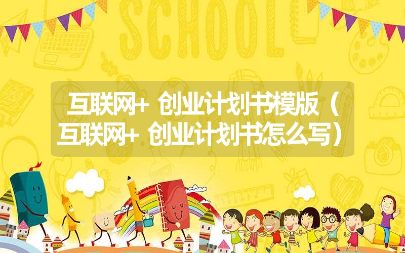 <font color='1677721'>互联网+创业计划书怎么写(互联网+创业计划书模版）</font>