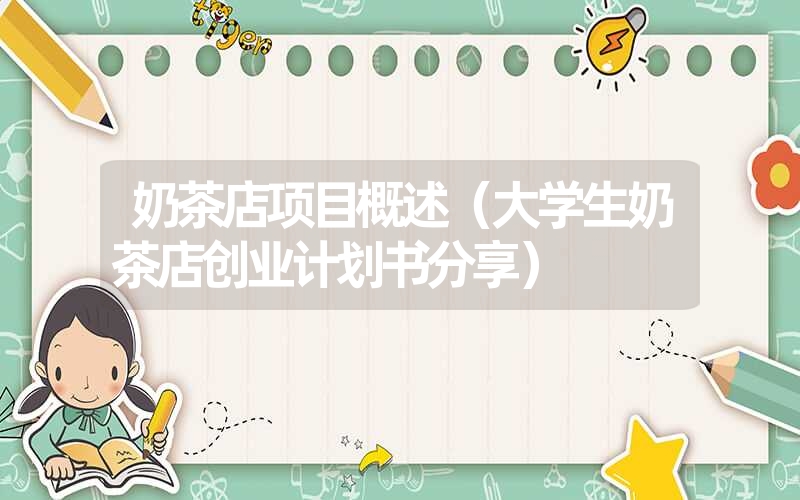 <font color='1677721'>奶茶店项目概述（大学生奶茶店创业计划书分享）</font>