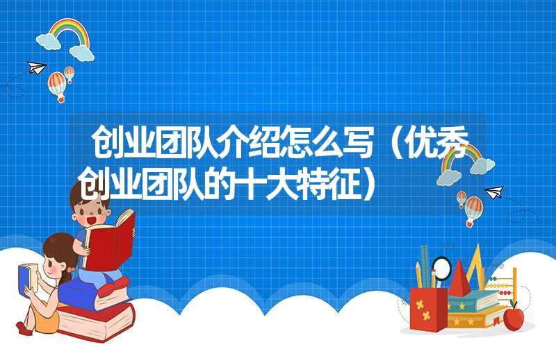 <font color='1677721'>创业团队介绍怎么写（优秀创业团队的十大特征）</font>