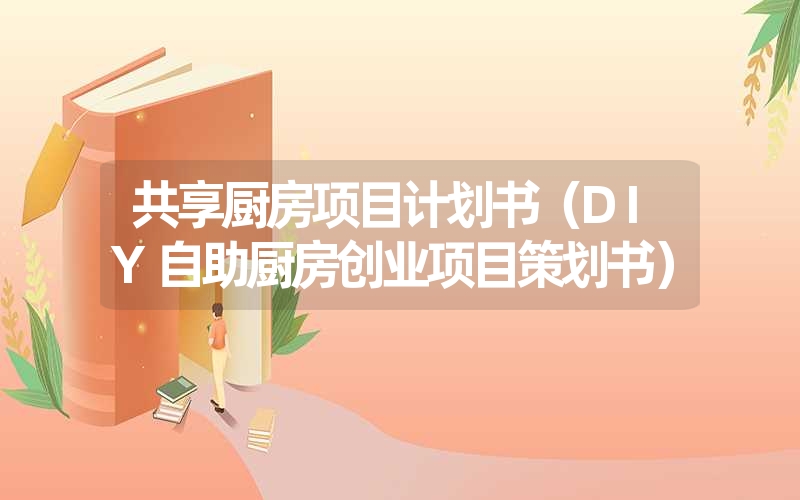 <font color='1677721'>共享厨房项目计划书（DIY自助厨房创业项目策划书）</font>