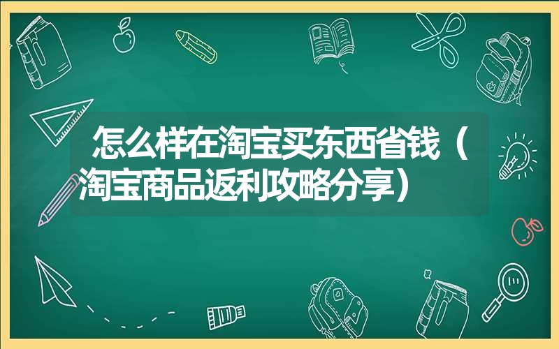 <font color='1677721'>怎么样在淘宝买东西省钱（淘宝商品返利攻略分享）</font>