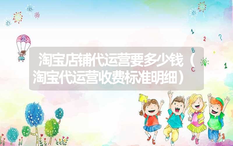 <font color='1677721'>淘宝店铺代运营要多少钱（淘宝代运营收费标准明细）</font>