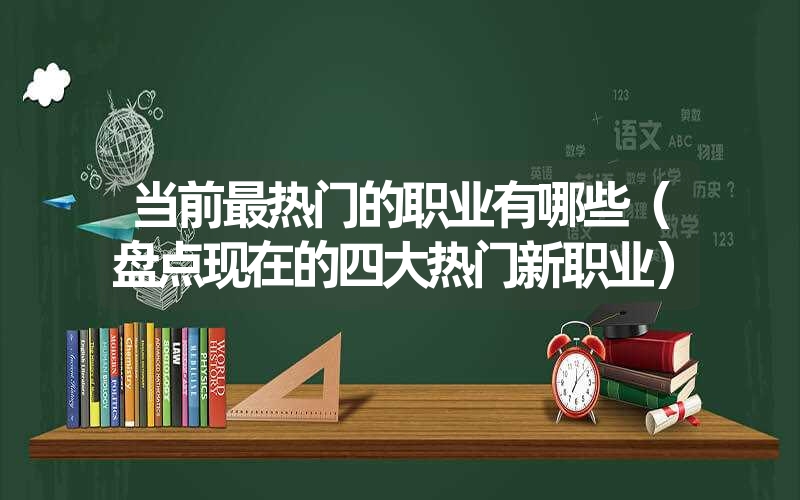 <font color='1677721'>当前最热门的职业有哪些（盘点现在的四大热门新职业）</font>