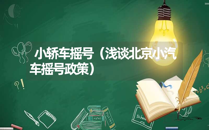 <font color='1677721'>小轿车摇号（浅谈北京小汽车摇号政策）</font>