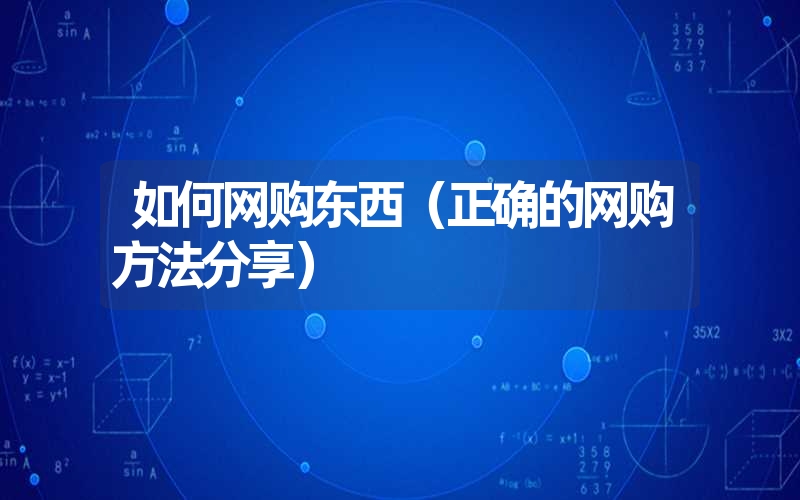 <font color='1677721'>如何网购东西（正确的网购方法分享）</font>