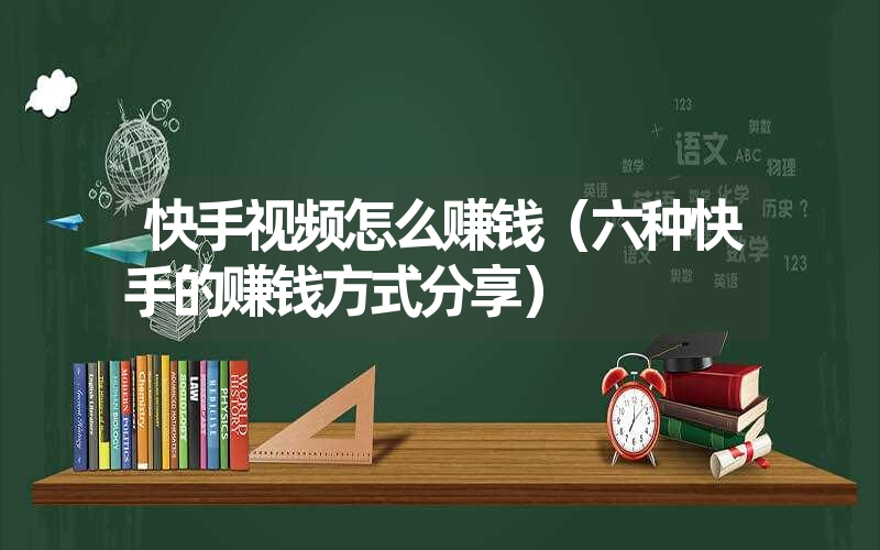 <font color='1677721'>快手视频怎么赚钱（六种快手的赚钱方式分享）</font>