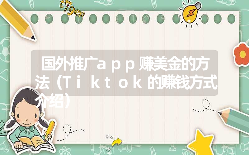 <font color='1677721'>国外推广app赚美金的方法（Tiktok的赚钱方式介绍）</font>