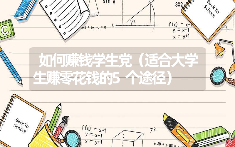 <font color='1677721'>如何赚钱学生党（适合大学生赚零花钱的5个途径）</font>