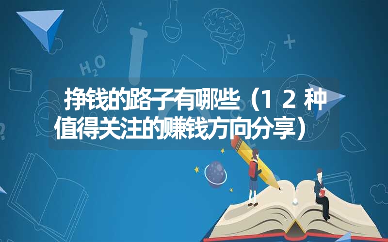<font color='1677721'>挣钱的路子有哪些（12种值得关注的赚钱方向分享）</font>