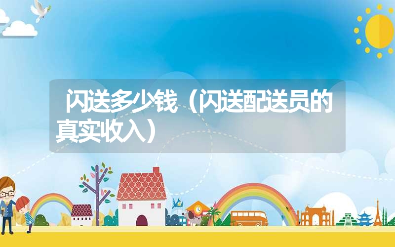 <font color='1677721'>闪送多少钱（闪送配送员的真实收入）</font>