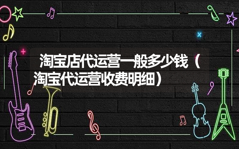 <font color='1677721'>淘宝店代运营一般多少钱（淘宝代运营收费明细）</font>