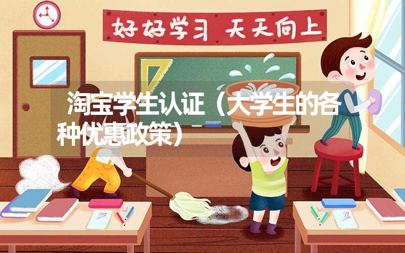 <font color='1677721'>淘宝学生认证（大学生的各种优惠政策）</font>