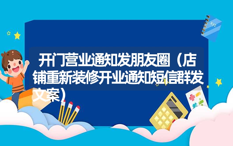 <font color='1677721'>开门营业通知发朋友圈（店铺重新装修开业通知短信群发文案）</font>