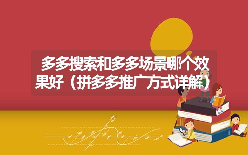 <font color='1677721'>多多搜索和多多场景哪个效果好（拼多多推广方式详解）</font>