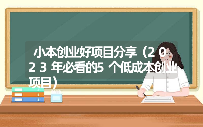 <font color='1677721'>小本创业好项目分享（2023年必看的5个低成本创业项目）</font>