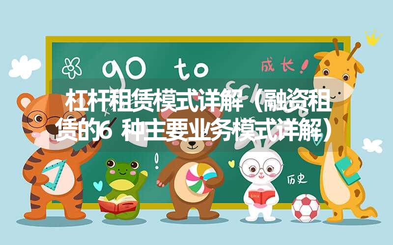 <font color='1677721'>杠杆租赁模式详解（融资租赁的6种主要业务模式详解）</font>