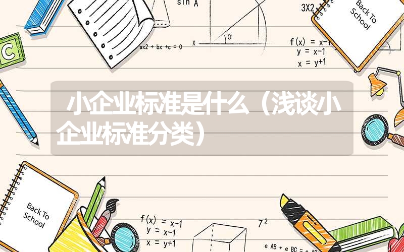<font color='1677721'>小企业标准是什么（浅谈小企业标准分类）</font>