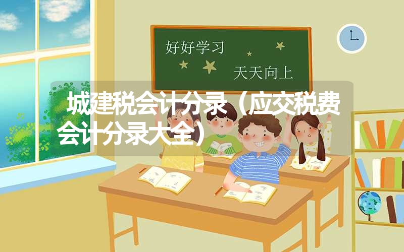 <font color='1677721'>城建税会计分录（应交税费会计分录大全）</font>