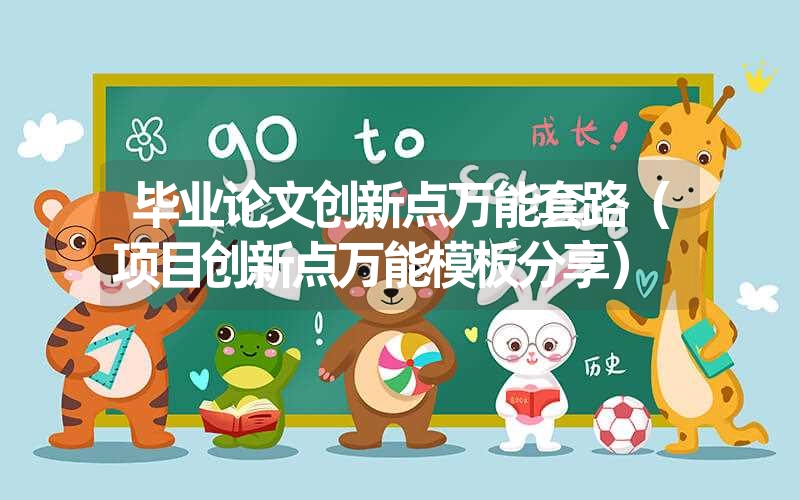 <font color='1677721'>毕业论文创新点万能套路（项目创新点万能模板分享）</font>