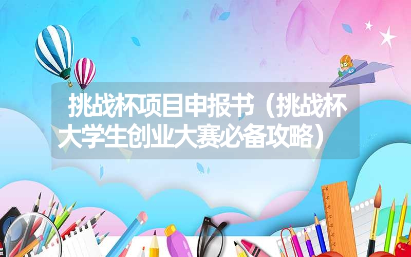 <font color='1677721'>挑战杯项目申报书（挑战杯大学生创业大赛必备攻略）</font>