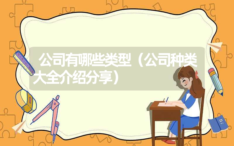 <font color='1677721'>公司有哪些类型（公司种类大全介绍分享）</font>