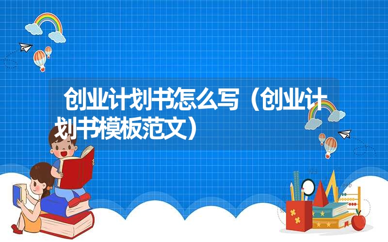 <font color='1677721'>创业计划书怎么写（创业计划书模板范文）</font>