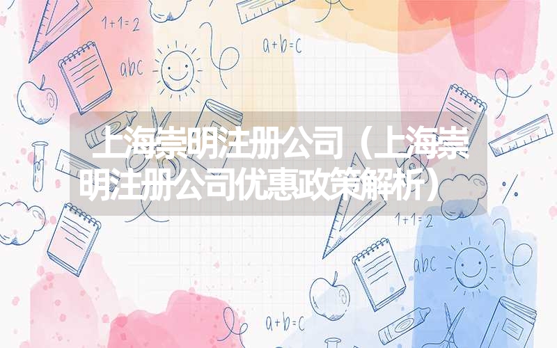<font color='1677721'>上海崇明注册公司（上海崇明注册公司优惠政策解析）</font>