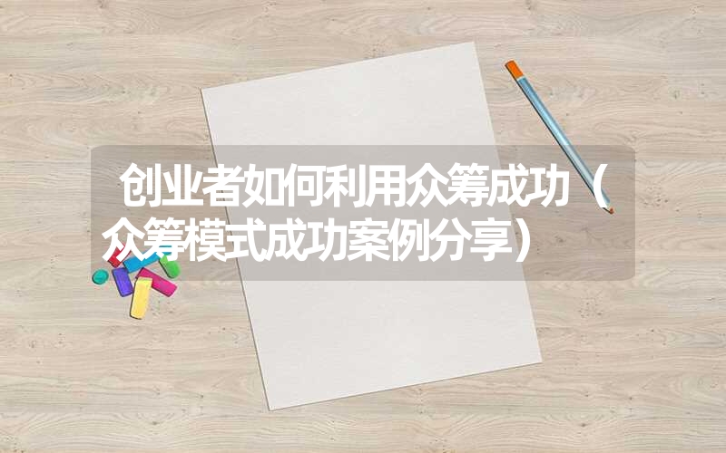 <font color='1677721'>创业者如何利用众筹成功（众筹模式成功案例分享）</font>