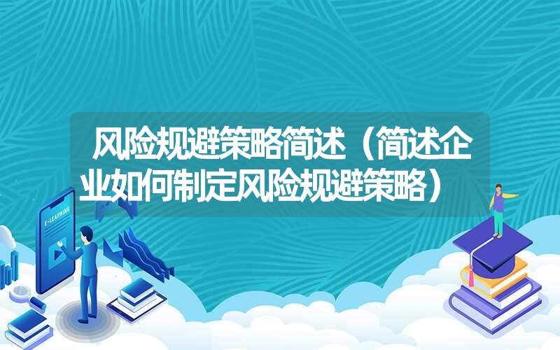 <font color='1677721'>风险规避策略简述（简述企业如何制定风险规避策略）</font>