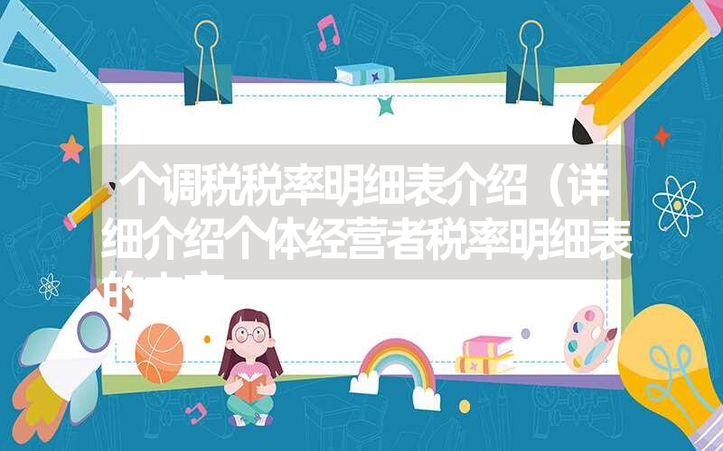 <font color='1677721'>个调税税率明细表介绍（详细介绍个体经营者税率明细表的内容</font>