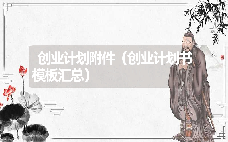 创业计划附件(创业计划书模板汇总) 创业计划附件(创业计划书模板汇总)