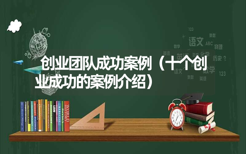 <font color='1677721'>创业团队成功案例（十个创业成功的案例介绍）</font>