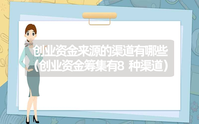 <font color='1677721'>创业资金来源的渠道有哪些（创业资金筹集有8种渠道）</font>