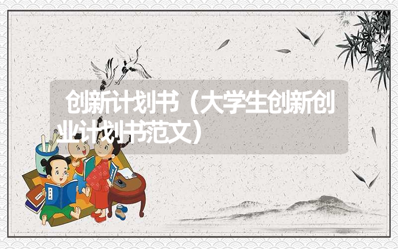 <font color='1677721'>创新计划书（大学生创新创业计划书范文）</font>